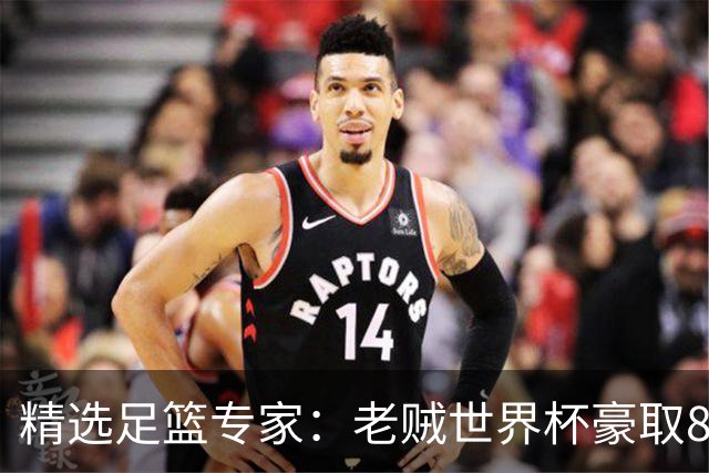 精选足篮专家：老贼世界杯豪取8连红！旺哥6连红